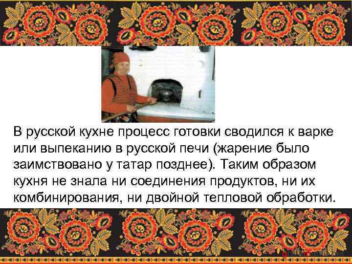 В русской кухне процесс готовки сводился к варке или выпеканию в русской печи (жарение