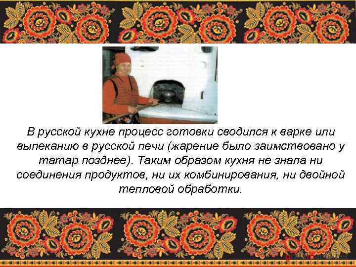  В русской кухне процесс готовки сводился к варке или выпеканию в русской печи