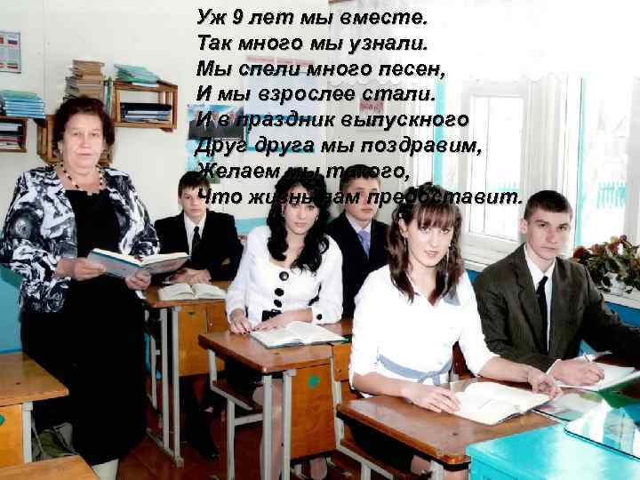 Уж 9 лет мы вместе. Так много мы узнали. Мы спели много песен, И