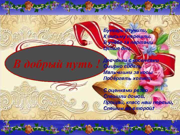 Букварь изучили, К письму перешли. В учёбе за партами Целые дни. В добрый путь
