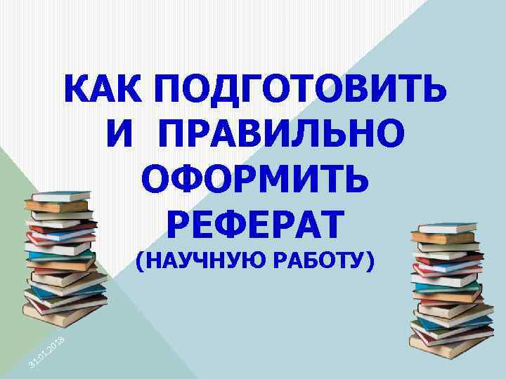 КАК ПОДГОТОВИТЬ И ПРАВИЛЬНО ОФОРМИТЬ РЕФЕРАТ (НАУЧНУЮ РАБОТУ) 18 01 1. 3 0. 2