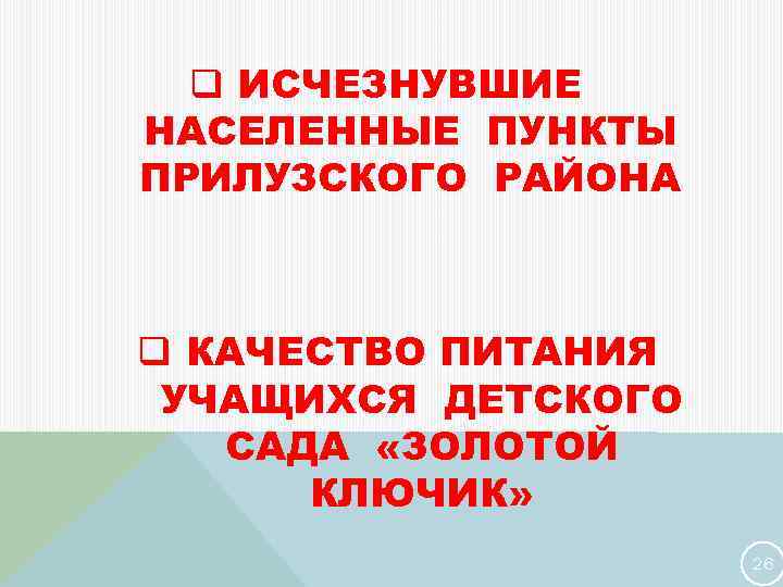 q ИСЧЕЗНУВШИЕ НАСЕЛЕННЫЕ ПУНКТЫ ПРИЛУЗСКОГО РАЙОНА q КАЧЕСТВО ПИТАНИЯ УЧАЩИХСЯ ДЕТСКОГО САДА «ЗОЛОТОЙ КЛЮЧИК»
