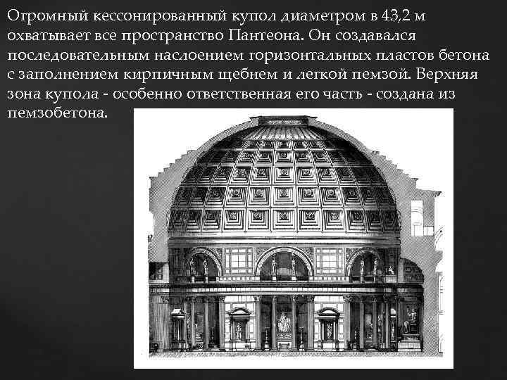 Огромный кессонированный купол диаметром в 43, 2 м охватывает все пространство Пантеона. Он создавался