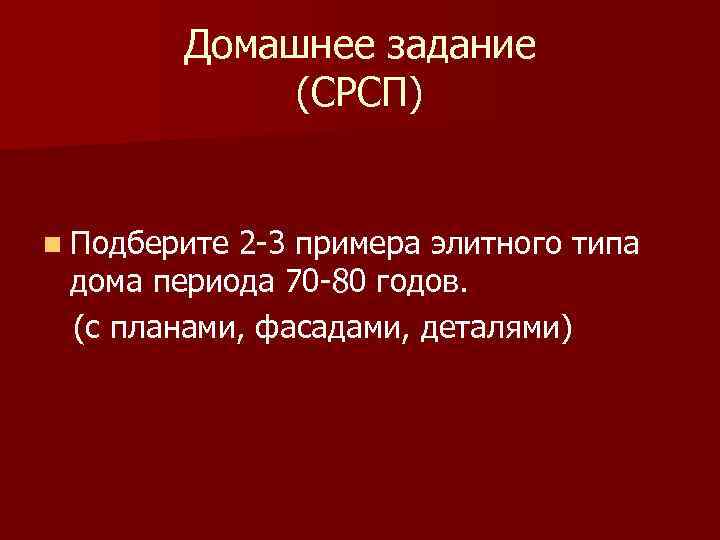Домашнее задание (СРСП) n Подберите 2 -3 примера элитного типа дома периода 70 -80