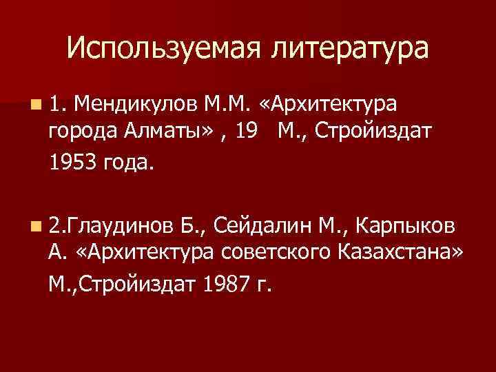 Используемая литература n 1. Мендикулов М. М. «Архитектура города Алматы» , 19 М. ,