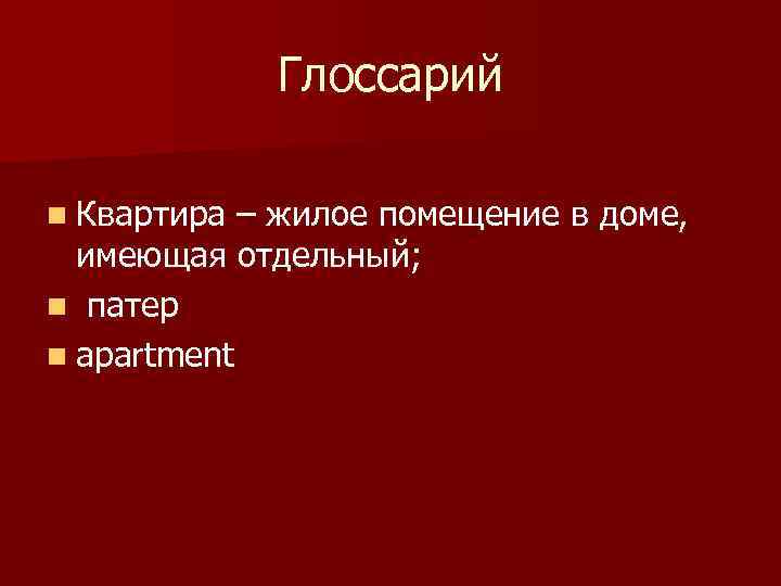 Глоссарий n Квартира – жилое помещение в доме, имеющая отдельный; n пaтер n apartment