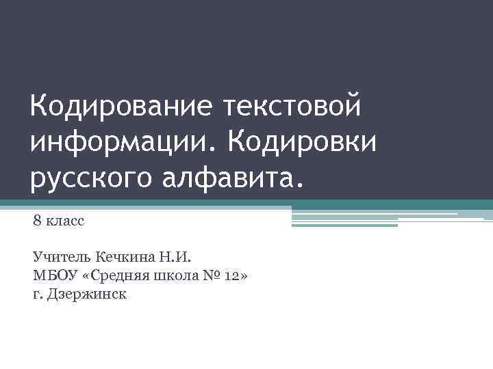 Кодирование текстовой информации. Кодировки русского алфавита. 8 класс Учитель Кечкина Н. И. МБОУ «Средняя