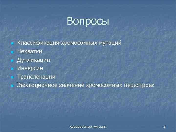 Вопросы n n n Классификация хромосомных мутаций Нехватки Дупликации Инверсии Транслокации Эволюционное значение хромосомных