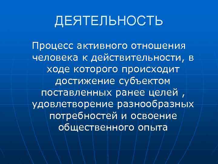  ДЕЯТЕЛЬНОСТЬ Процесс активного отношения человека к действительности, в ходе которого происходит достижение субъектом