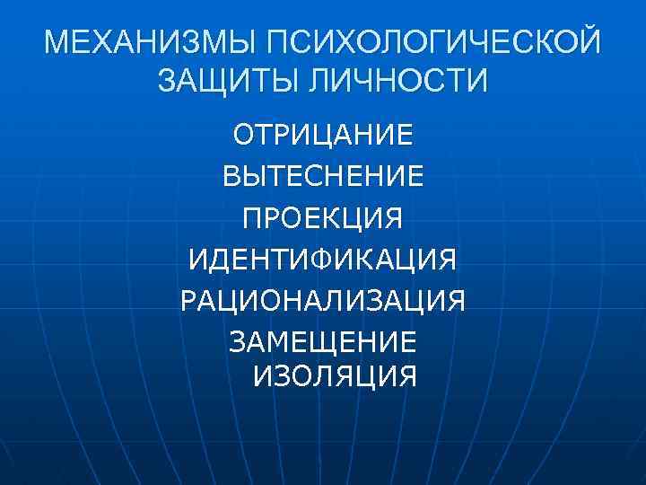 МЕХАНИЗМЫ ПСИХОЛОГИЧЕСКОЙ ЗАЩИТЫ ЛИЧНОСТИ ОТРИЦАНИЕ ВЫТЕСНЕНИЕ ПРОЕКЦИЯ ИДЕНТИФИКАЦИЯ РАЦИОНАЛИЗАЦИЯ ЗАМЕЩЕНИЕ ИЗОЛЯЦИЯ 