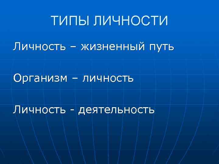  ТИПЫ ЛИЧНОСТИ Личность – жизненный путь Организм – личность Личность - деятельность 