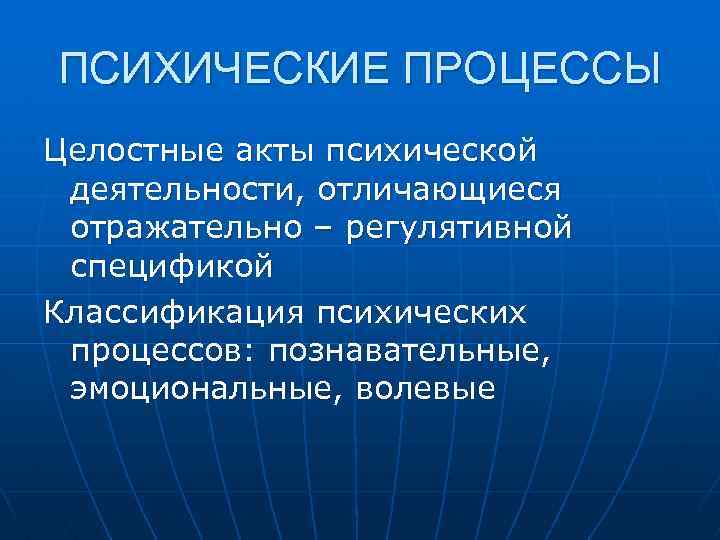 ПСИХИЧЕСКИЕ ПРОЦЕССЫ Целостные акты психической деятельности, отличающиеся отражательно – регулятивной спецификой Классификация психических процессов: