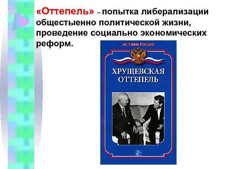  «Оттепель» – попытка либерализации общестыенно политической жизни, проведение социально экономических реформ. 