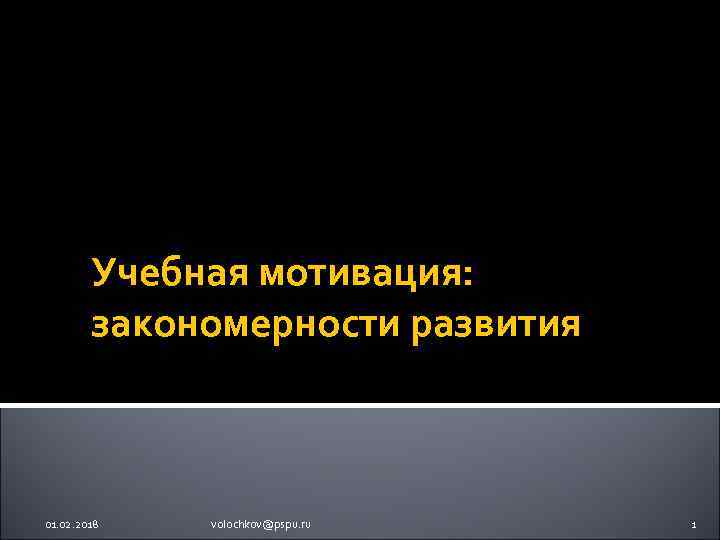 Учебная мотивация: закономерности развития 01. 02. 2018 volochkov@pspu. ru 1 