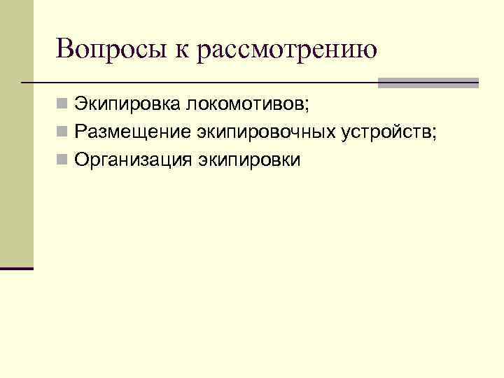 Вопросы к рассмотрению n Экипировка локомотивов; n Размещение экипировочных устройств; n Организация экипировки 