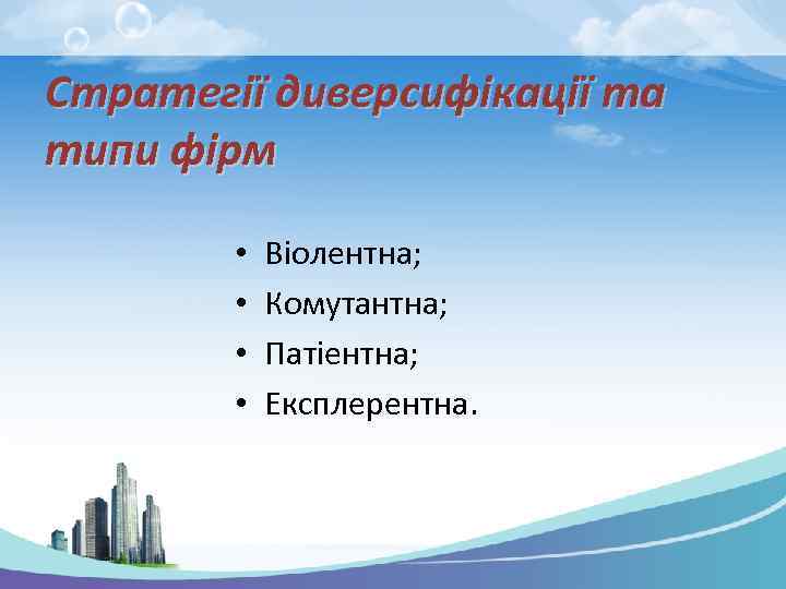 Стратегії диверсифікації та типи фірм • • Віолентна; Комутантна; Патіентна; Експлерентна. 