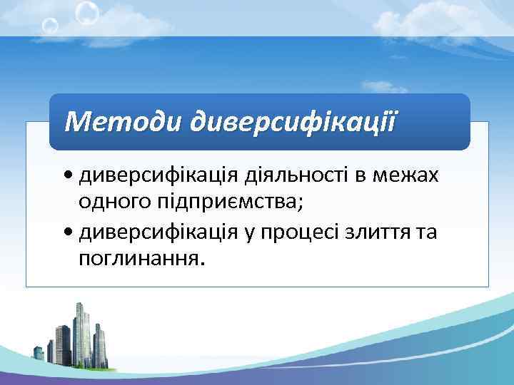 Методи диверсифікації • диверсифікація діяльності в межах одного підприємства; • диверсифікація у процесі злиття