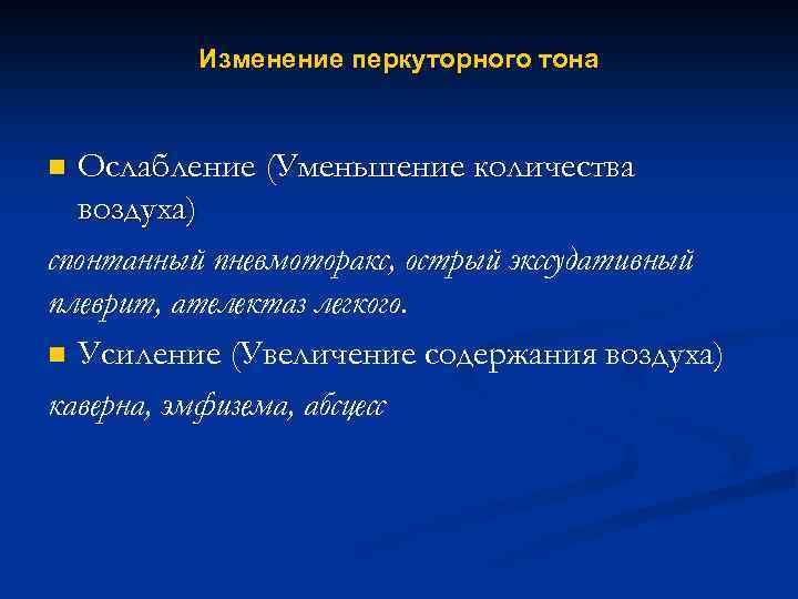 Изменение перкуторного тона Ослабление (Уменьшение количества воздуха) спонтанный пневмоторакс, острый экссудативный плеврит, ателектаз легкого.