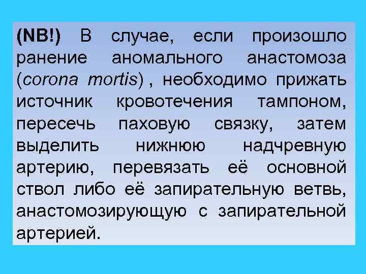 (NB!) В случае, если произошло ранение аномального анастомоза (corona mortis) , необходимо прижать источник