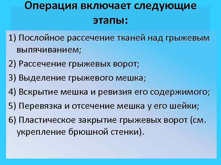 Операция включает следующие этапы: 1) Послойное рассечение тканей над грыжевым выпячиванием; 2) Рассечение грыжевых