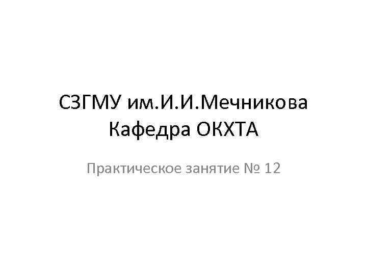 СЗГМУ им. И. И. Мечникова Кафедра ОКХТА Практическое занятие № 12 