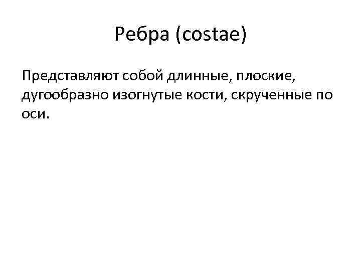 Ребра (costae) Представляют собой длинные, плоские, дугообразно изогнутые кости, скрученные по оси. 