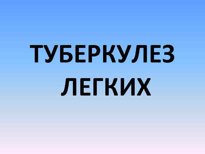 ТУБЕРКУЛЕЗ ЛЕГКИХ 