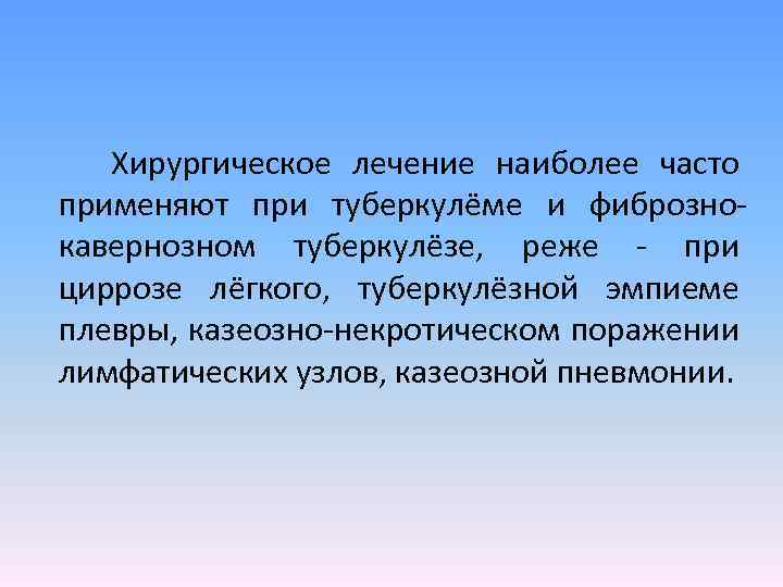 Хирургическое лечение наиболее часто применяют при туберкулёме и фиброзно кавернозном туберкулёзе, реже при циррозе