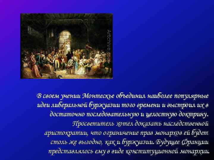 В своем учении Монтескье объединил наиболее популярные идеи либеральной буржуазии того времени и выстроил