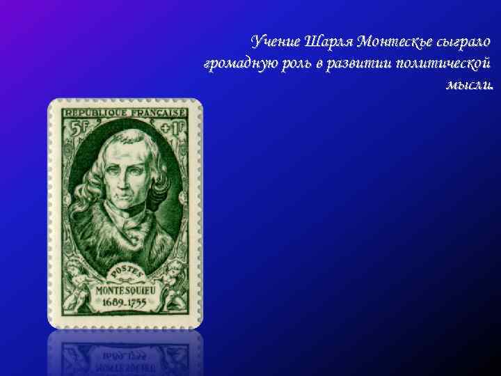 Учение Шарля Монтескье сыграло громадную роль в развитии политической мысли. 