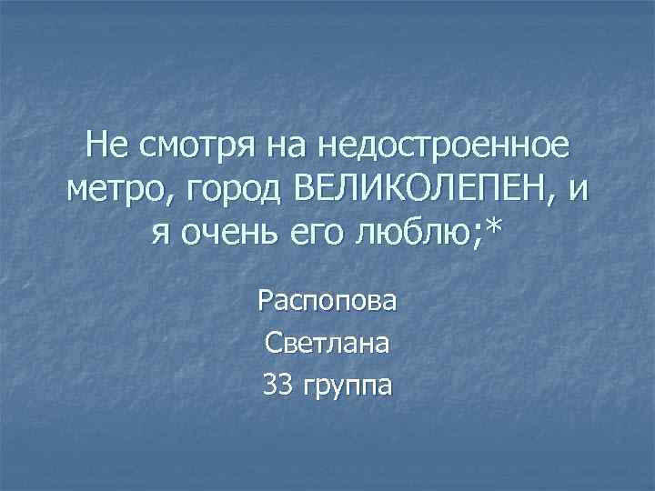Не смотря на недостроенное метро, город ВЕЛИКОЛЕПЕН, и я очень его люблю; * Распопова