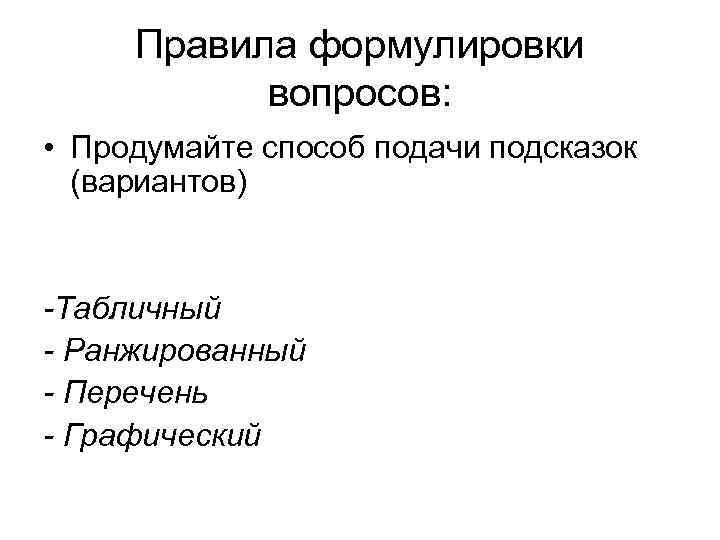 Правила формулировки вопросов: • Продумайте способ подачи подсказок (вариантов) -Табличный - Ранжированный - Перечень