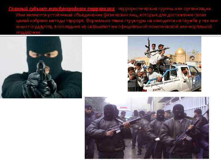 Главный субъект международного терроризма - террористические группы или организации. Ими являются устойчивые объединения физических