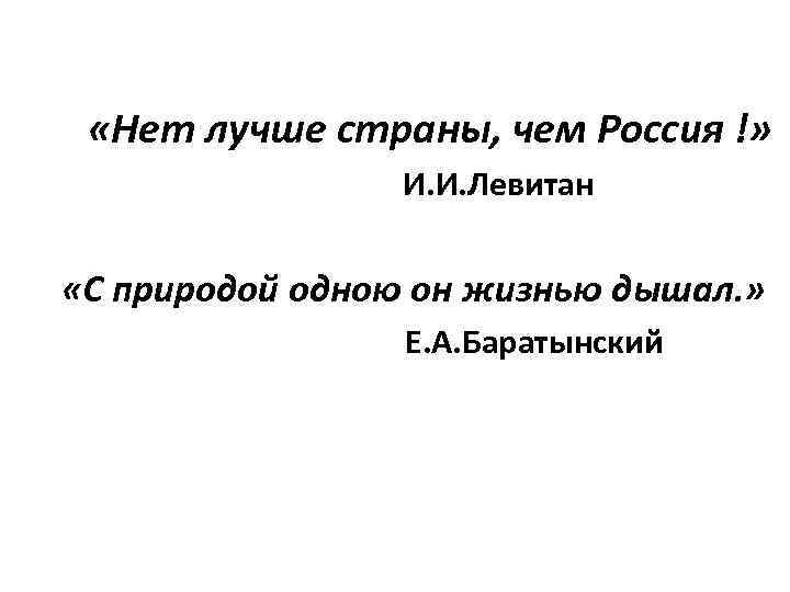  «Нет лучше страны, чем Россия !» И. И. Левитан «С природой одною он