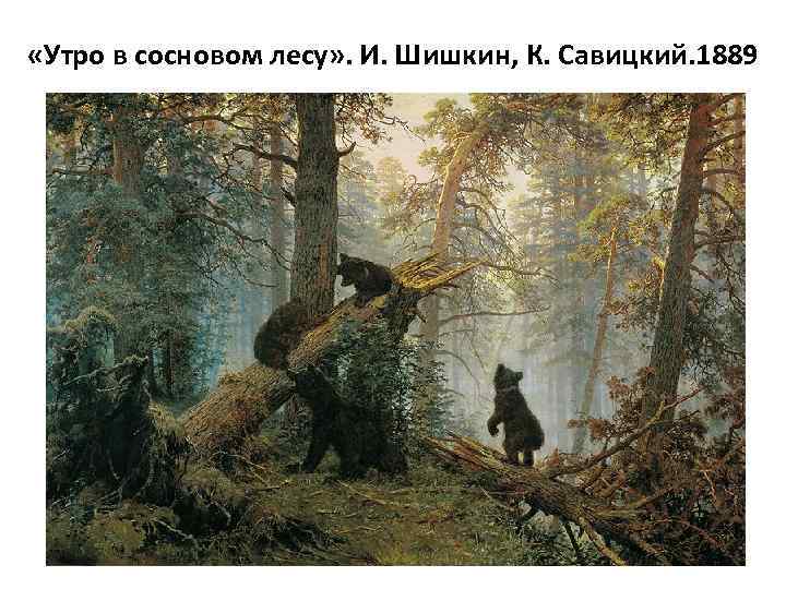  «Утро в сосновом лесу» . И. Шишкин, К. Савицкий. 1889 