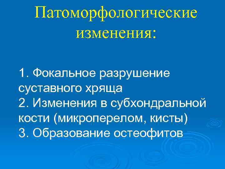 Патоморфологические изменения: 1. Фокальное разрушение суставного хряща 2. Изменения в субхондральной кости (микроперелом, кисты)