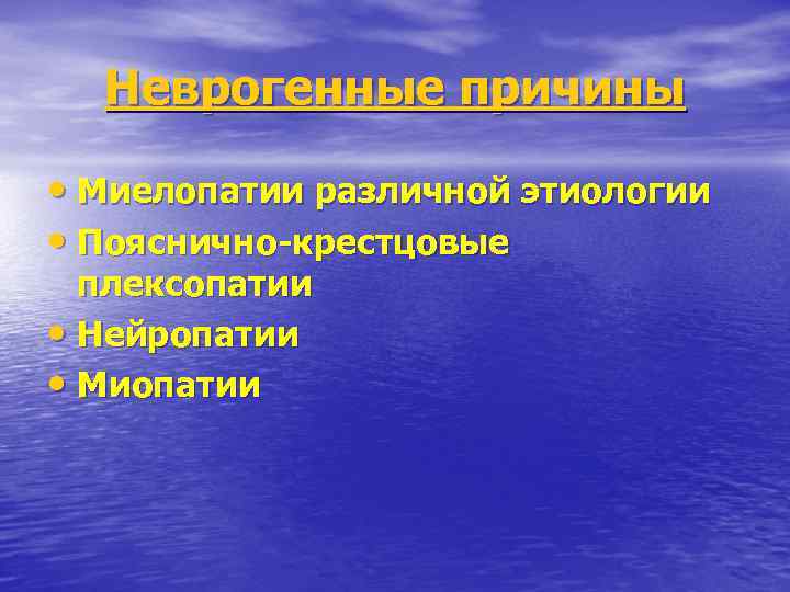 Неврогенные причины • Миелопатии различной этиологии • Пояснично-крестцовые плексопатии • Нейропатии • Миопатии 