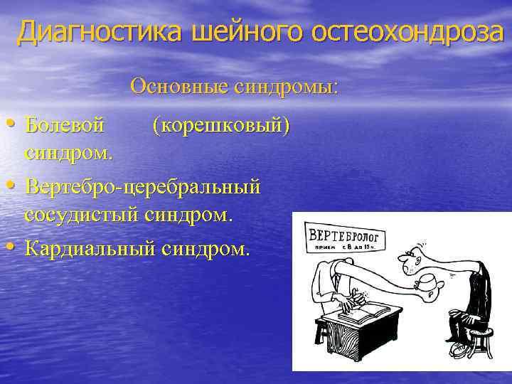 Диагностика шейного остеохондроза Основные синдромы: • Болевой • • (корешковый) синдром. Вертебро-церебральный сосудистый синдром.