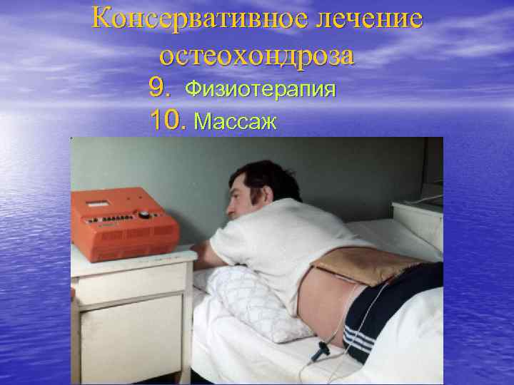 Консервативное лечение остеохондроза 9. Физиотерапия 10. Массаж 