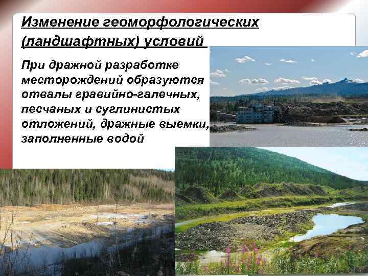 Изменение геоморфологических (ландшафтных) условий При дражной разработке месторождений образуются отвалы гравийно-галечных, песчаных и суглинистых