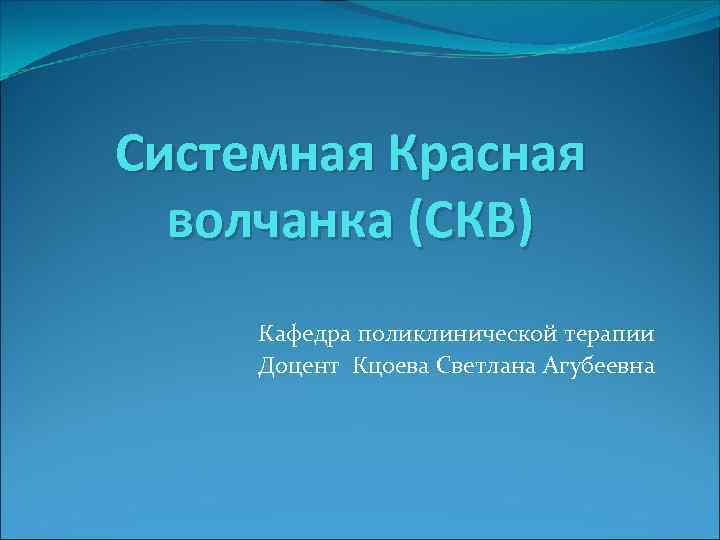 Системная Красная волчанка (СКВ) Кафедра поликлинической терапии Доцент Кцоева Светлана Агубеевна 