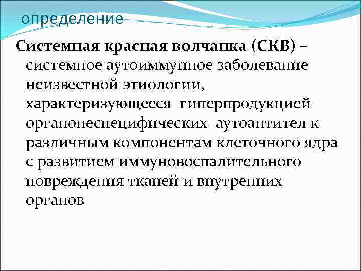 определение Системная красная волчанка (СКВ) – системное аутоиммунное заболевание неизвестной этиологии, характеризующееся гиперпродукцией органонеспецифических