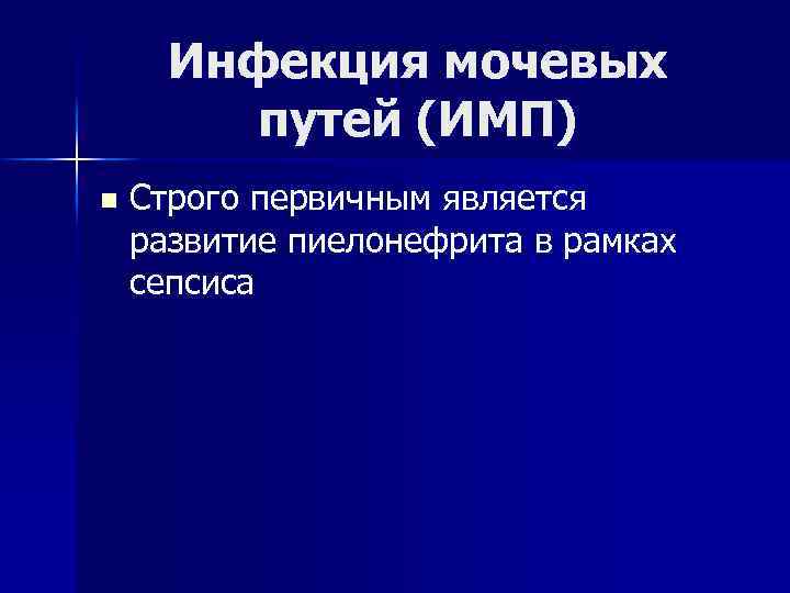 Инфекция мочевых путей (ИМП) n Строго первичным является развитие пиелонефрита в рамках сепсиса 