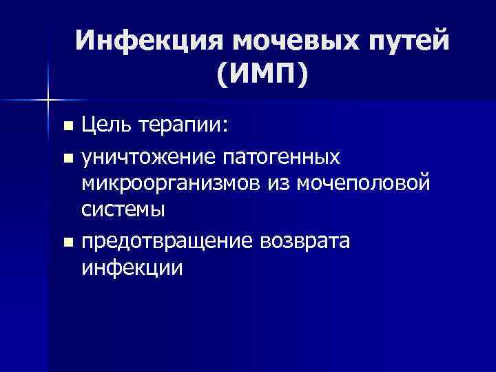 Инфекция мочевых путей (ИМП) Цель терапии: n уничтожение патогенных микроорганизмов из мочеполовой системы n