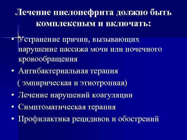 Лечение пиелонефрита должно быть комплексным и включать: • Устранение причин, вызывающих нарушение пассажа мочи