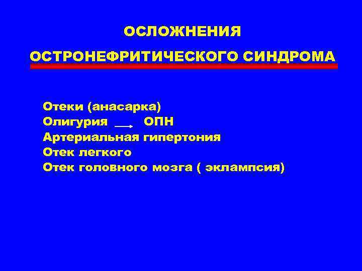 ОСЛОЖНЕНИЯ ОСТРОНЕФРИТИЧЕСКОГО СИНДРОМА Отеки (анасарка) Олигурия ОПН Артериальная гипертония Отек легкого Отек головного мозга