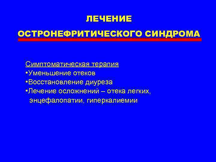 ЛЕЧЕНИЕ ОСТРОНЕФРИТИЧЕСКОГО СИНДРОМА Симптоматическая терапия • Уменьшение отеков • Восстановление диуреза • Лечение осложнений
