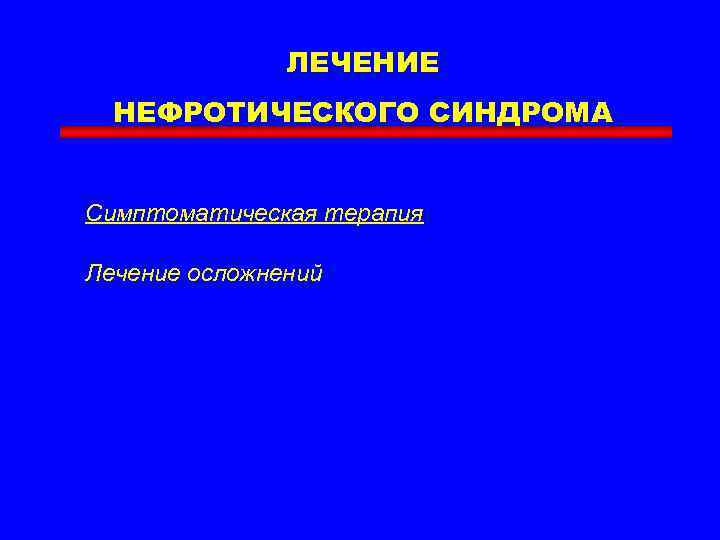 ЛЕЧЕНИЕ НЕФРОТИЧЕСКОГО СИНДРОМА Симптоматическая терапия Лечение осложнений 