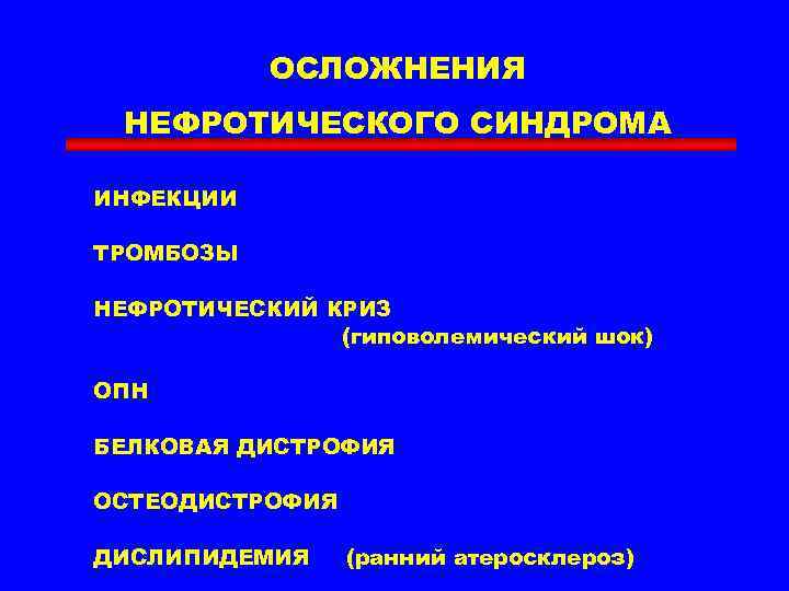 ОСЛОЖНЕНИЯ НЕФРОТИЧЕСКОГО СИНДРОМА ИНФЕКЦИИ ТРОМБОЗЫ НЕФРОТИЧЕСКИЙ КРИЗ (гиповолемический шок) ОПН БЕЛКОВАЯ ДИСТРОФИЯ ОСТЕОДИСТРОФИЯ ДИСЛИПИДЕМИЯ