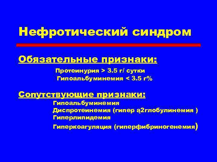 Нефротический синдром Обязательные признаки: Протеинурия > 3. 5 г/ сутки Гипоальбуминемия < 3. 5